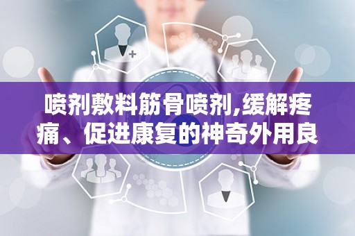 喷剂敷料筋骨喷剂,缓解疼痛、促进康复的神奇外用良方