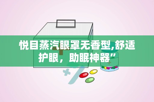 悦目蒸汽眼罩无香型,舒适护眼，助眠神器”