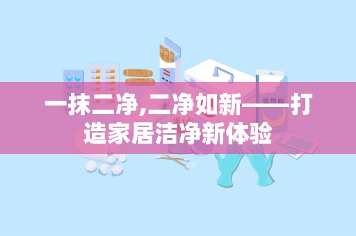 一抹二净,二净如新——打造家居洁净新体验