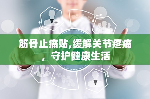 筋骨止痛贴,缓解关节疼痛，守护健康生活