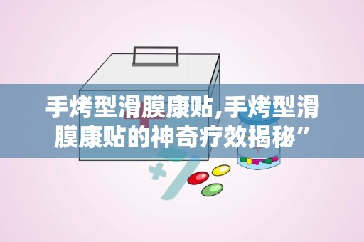 手烤型滑膜康贴,手烤型滑膜康贴的神奇疗效揭秘”