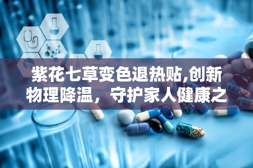 紫花七草变色退热贴,创新物理降温，守护家人健康之道