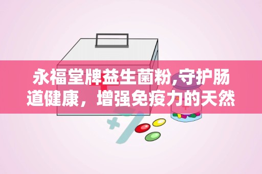 永福堂牌益生菌粉,守护肠道健康，增强免疫力的天然选择