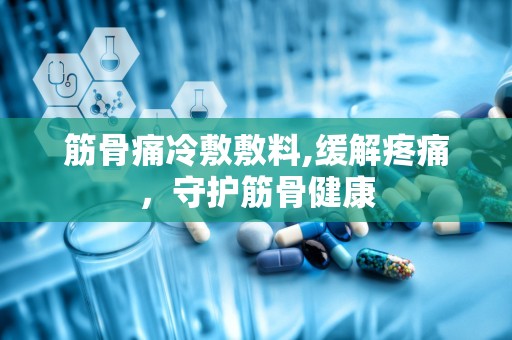 筋骨痛冷敷敷料,缓解疼痛，守护筋骨健康