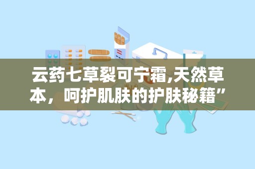 云药七草裂可宁霜,天然草本，呵护肌肤的护肤秘籍”