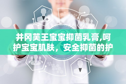 井冈芙王宝宝抑菌乳膏,呵护宝宝肌肤，安全抑菌的护肤良方