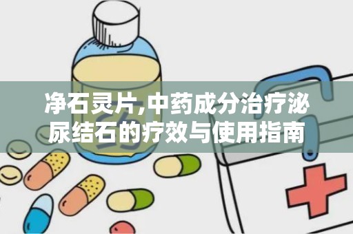净石灵片,中药成分治疗泌尿结石的疗效与使用指南