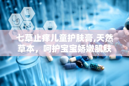 七草止痒儿童护肤膏,天然草本，呵护宝宝娇嫩肌肤