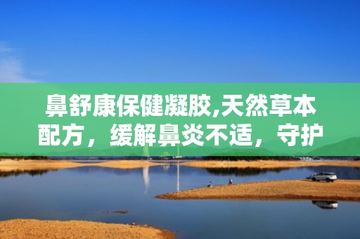 鼻舒康保健凝胶,天然草本配方，缓解鼻炎不适，守护鼻腔健康”
