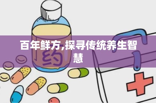 百年鲜方,探寻传统养生智慧