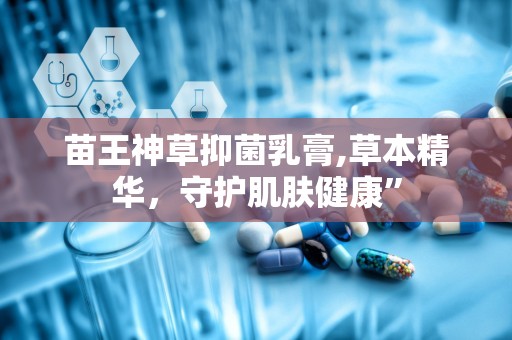 苗王神草抑菌乳膏,草本精华，守护肌肤健康”