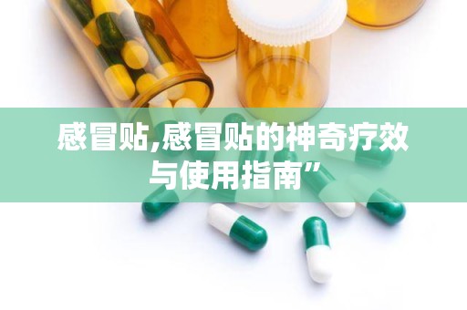 感冒贴,感冒贴的神奇疗效与使用指南”