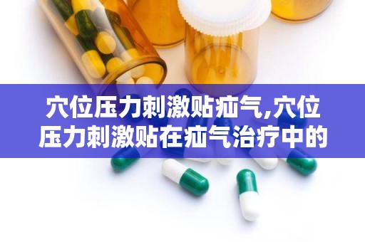 穴位压力刺激贴疝气,穴位压力刺激贴在疝气治疗中的应用与效果