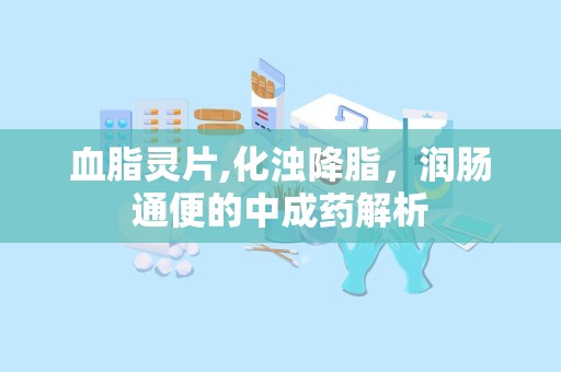 血脂灵片,化浊降脂，润肠通便的中成药解析