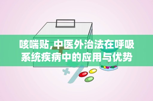 咳喘贴,中医外治法在呼吸系统疾病中的应用与优势