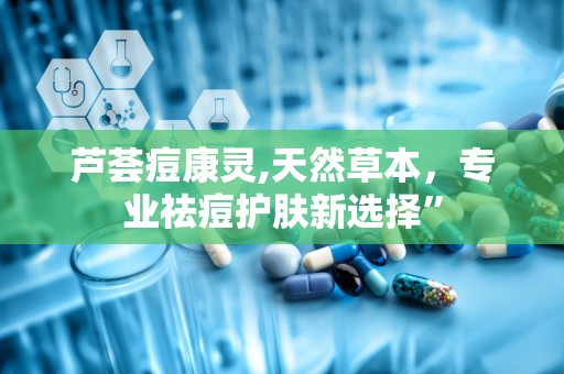 芦荟痘康灵,天然草本，专业祛痘护肤新选择”