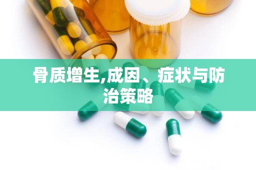 骨质增生,成因、症状与防治策略