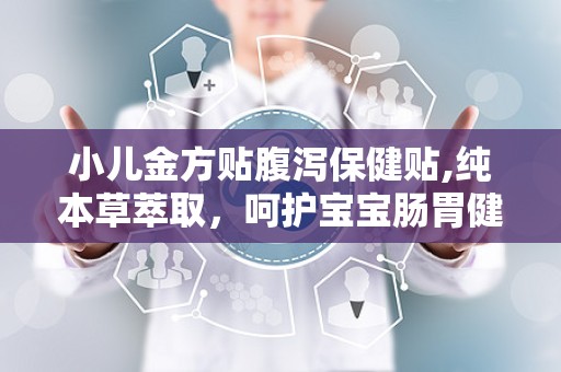 小儿金方贴腹泻保健贴,纯本草萃取，呵护宝宝肠胃健康”