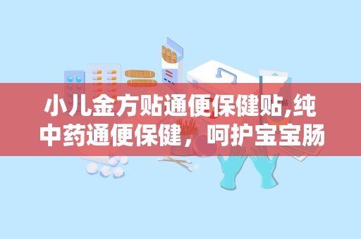 小儿金方贴通便保健贴,纯中药通便保健，呵护宝宝肠道健康”