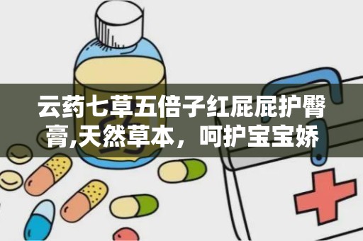 云药七草五倍子红屁屁护臀膏,天然草本，呵护宝宝娇嫩肌肤”