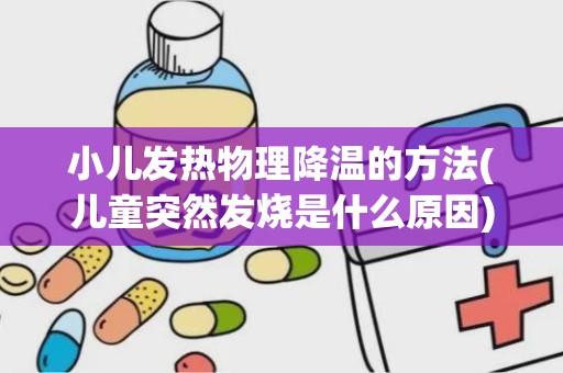 小儿发热物理降温的方法(儿童突然发烧是什么原因)