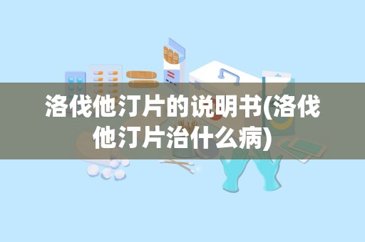 洛伐他汀片的说明书(洛伐他汀片治什么病)