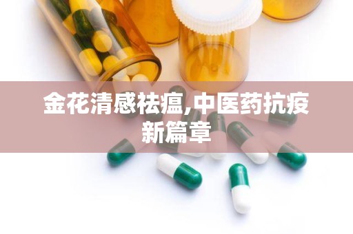 金花清感祛瘟,中医药抗疫新篇章