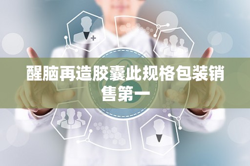 醒脑再造胶囊此规格包装销售第一