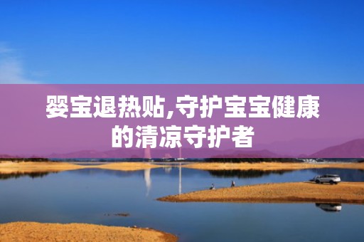 婴宝退热贴,守护宝宝健康的清凉守护者