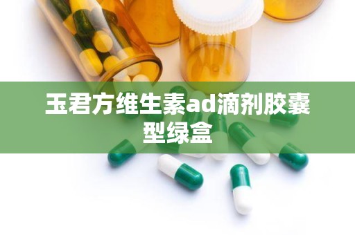 玉君方维生素ad滴剂胶囊型绿盒