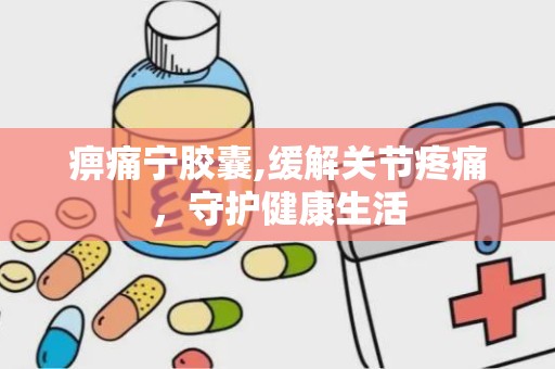 痹痛宁胶囊,缓解关节疼痛，守护健康生活