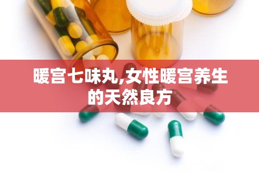 暖宫七味丸,女性暖宫养生的天然良方