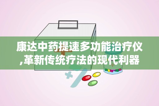 康达中药提速多功能治疗仪,革新传统疗法的现代利器