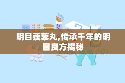 明目蒺藜丸,传承千年的明目良方揭秘