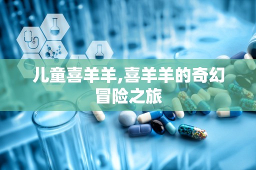 儿童喜羊羊,喜羊羊的奇幻冒险之旅