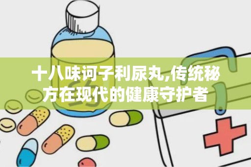 十八味诃子利尿丸,传统秘方在现代的健康守护者
