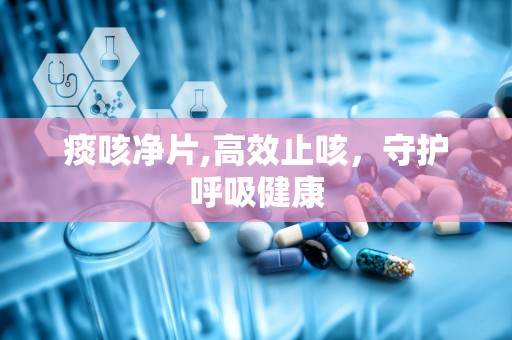 痰咳净片,高效止咳，守护呼吸健康