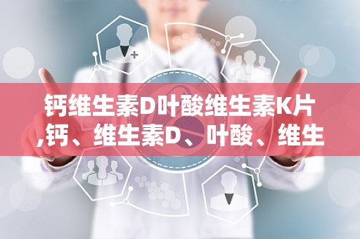 钙维生素D叶酸维生素K片,钙、维生素D、叶酸、维生素K四效合一