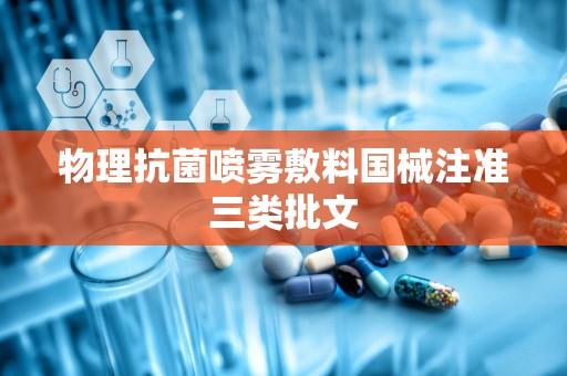 物理抗菌喷雾敷料国械注准三类批文