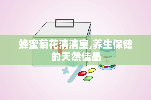 蜂蜜菊花清清宝,养生保健的天然佳品