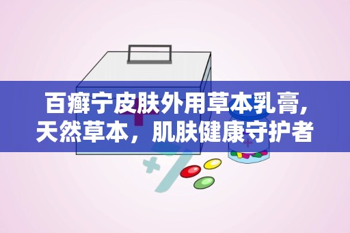 百癣宁皮肤外用草本乳膏,天然草本，肌肤健康守护者