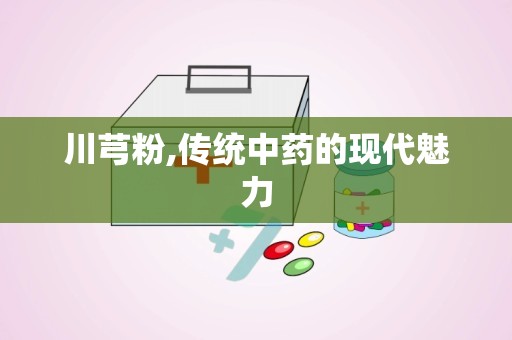 川芎粉,传统中药的现代魅力