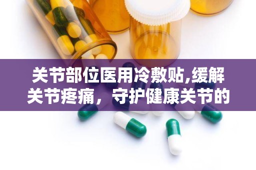 关节部位医用冷敷贴,缓解关节疼痛，守护健康关节的贴心守护者