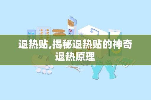 退热贴,揭秘退热贴的神奇退热原理