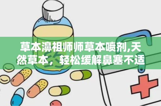 草本濞祖师师草本喷剂,天然草本，轻松缓解鼻塞不适