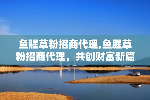 鱼腥草粉招商代理,鱼腥草粉招商代理，共创财富新篇章