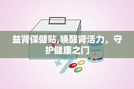 益肾保健贴,唤醒肾活力，守护健康之门