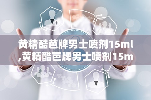 黄精酷芭牌男士喷剂15ml,黄精酷芭牌男士喷剂15ml——男士护理新选择