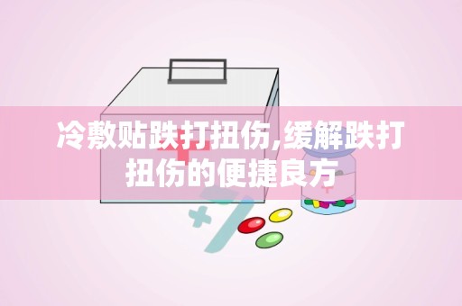 冷敷贴跌打扭伤,缓解跌打扭伤的便捷良方