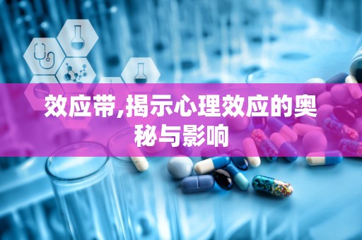 效应带,揭示心理效应的奥秘与影响